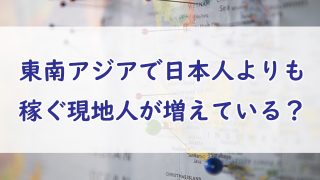 東南アジアで日本人よりも給料が高い現地人が増えている