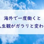 海外で働くと人生観がガラリと変わる